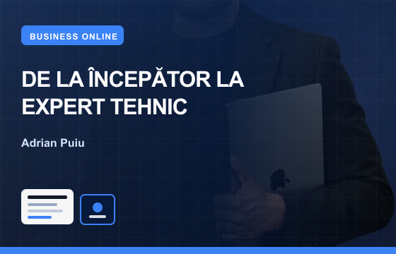 De la începător la EXPERT în Domeniul TEHNIC